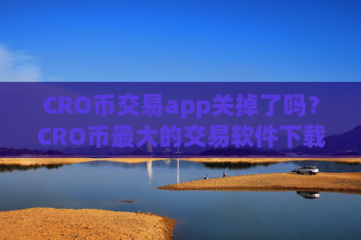 CRO币交易app关掉了吗?CRO币最大的交易软件下载是哪个