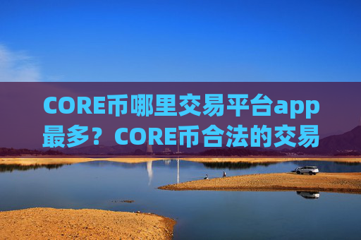 CORE币哪里交易平台app最多?CORE币合法的交易所