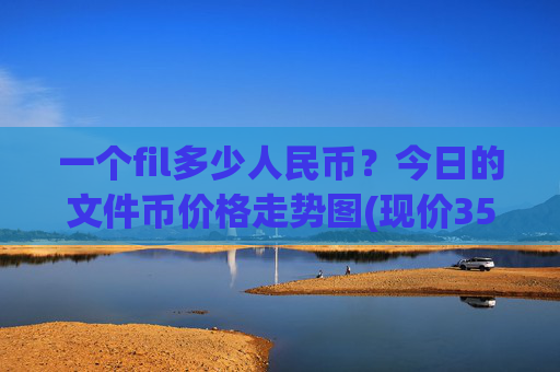 一个fil多少人民币?今日的文件币价格走势图(现价35.6258元)