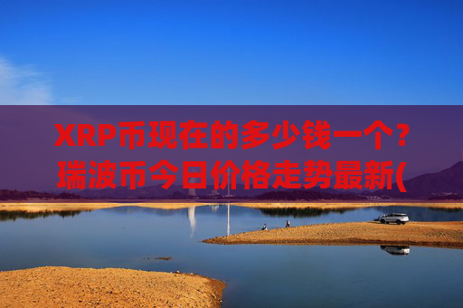 XRP币现在的多少钱一个？瑞波币今日价格走势最新(现价17.5193元)
