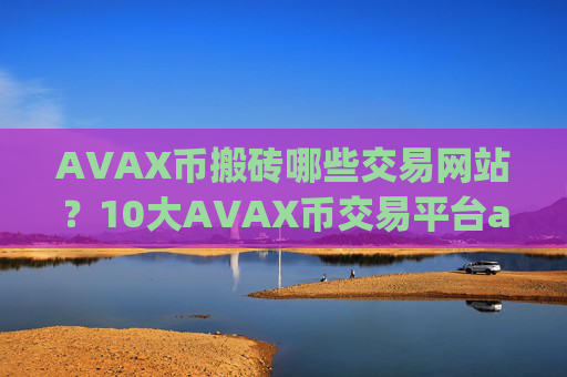 AVAX币搬砖哪些交易网站?10大AVAX币交易平台app