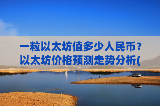 一粒以太坊值多少人民币?以太坊价格预测走势分析(现价28455.21元)
