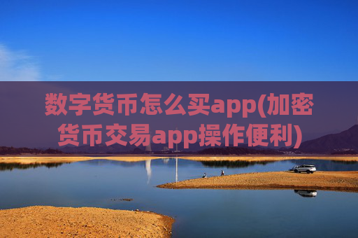 数字货币怎么买app(加密货币交易app操作便利)