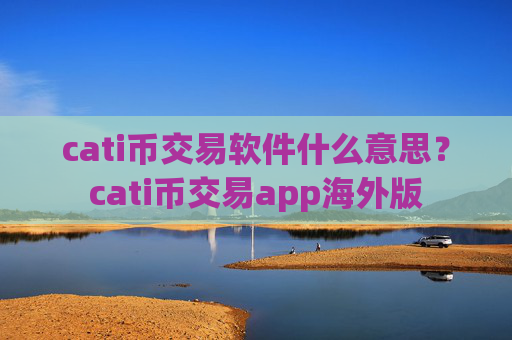 cati币交易软件什么意思?cati币交易app海外版