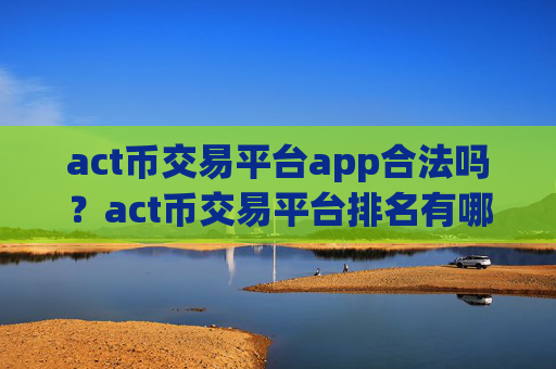 act币交易平台app合法吗?act币交易平台排名有哪些
