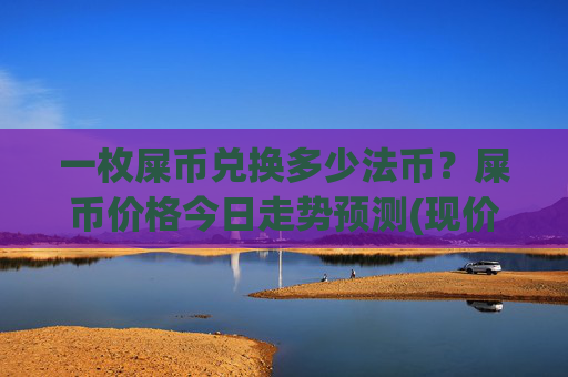 一枚屎币兑换多少法币?屎币价格今日走势预测(现价0.00015822元)