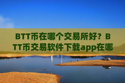 BTT币在哪个交易所好?BTT币交易软件下载app在哪下