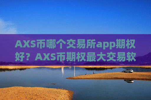 AXS币哪个交易所app期权好?AXS币期权最大交易软件下载