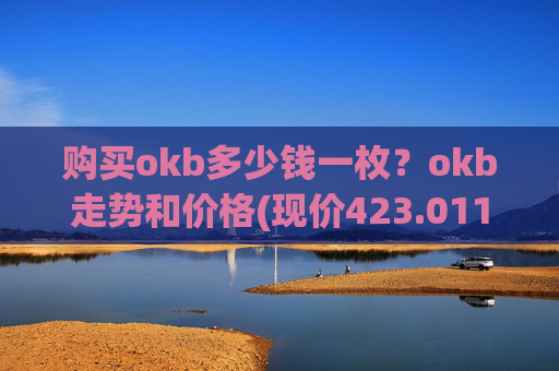 购买okb多少钱一枚?okb走势和价格(现价423.011元)