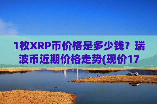 1枚XRP币价格是多少钱?瑞波币近期价格走势(现价17.555元)