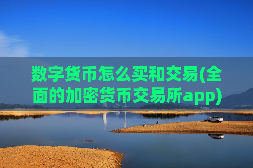 数字货币怎么买和交易(全面的加密货币交易所app)