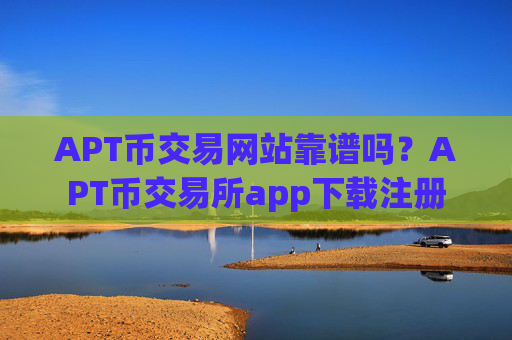 APT币交易网站靠谱吗?APT币交易所app下载注册