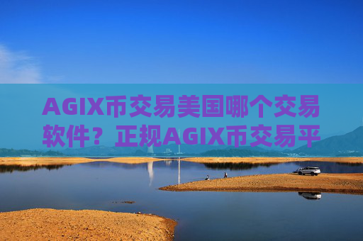 AGIX币交易美国哪个交易软件?正规AGIX币交易平台哪个最公平