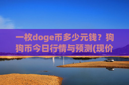 一枚doge币多少元钱?狗狗币今日行情与预测(现价3.2225元)