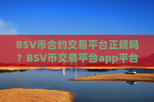 BSV币合约交易平台正规吗？BSV币交易平台app平台排名榜