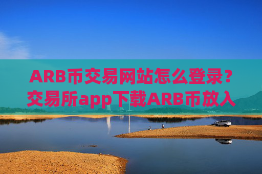 ARB币交易网站怎么登录?交易所app下载ARB币放入钱包