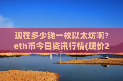 现在多少钱一枚以太坊啊?eth币今日资讯行情(现价24537.63元)