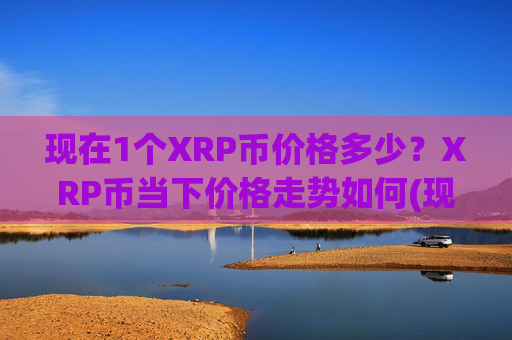 现在1个XRP币价格多少？XRP币当下价格走势如何(现价17.4714元)