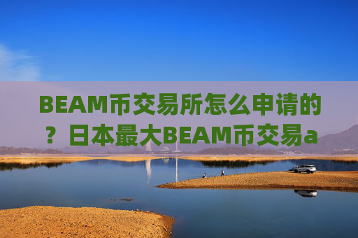 BEAM币交易所怎么申请的?日本最大BEAM币交易app