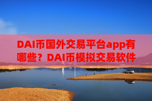 DAI币国外交易平台app有哪些?DAI币模拟交易软件下载