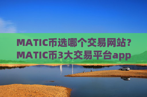 MATIC币选哪个交易网站?MATIC币3大交易平台app排名