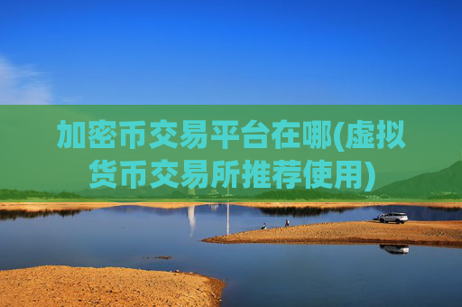 加密币交易平台在哪(虚拟货币交易所推荐使用)