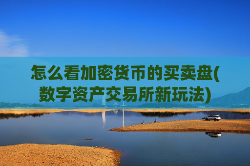 怎么看加密货币的买卖盘(数字资产交易所新玩法)