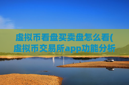 虚拟币看盘买卖盘怎么看(虚拟币交易所app功能分析)