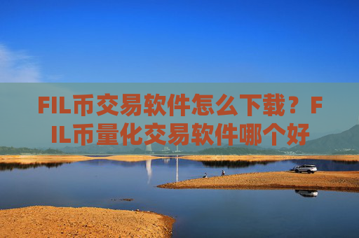 FIL币交易软件怎么下载？FIL币量化交易软件哪个好