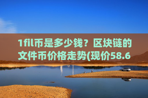 1fil币是多少钱?区块链的文件币价格走势(现价58.6035元)