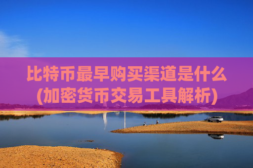 比特币最早购买渠道是什么(加密货币交易工具解析)
