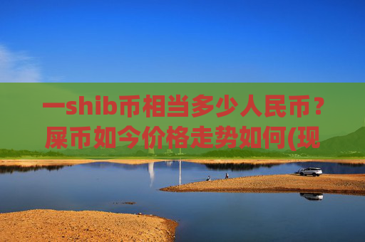 一shib币相当多少人民币?屎币如今价格走势如何(现价0.0002277元)