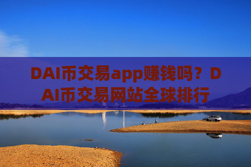 DAI币交易app赚钱吗?DAI币交易网站全球排行