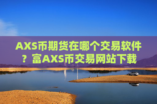 AXS币期货在哪个交易软件?富AXS币交易网站下载