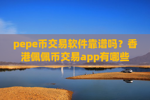 pepe币交易软件靠谱吗？香港佩佩币交易app有哪些