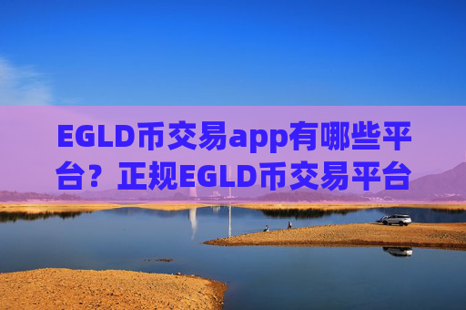 EGLD币交易app有哪些平台？正规EGLD币交易平台app介绍