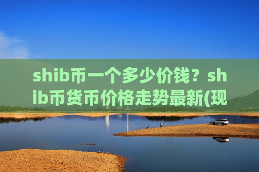 shib币一个多少价钱?shib币货币价格走势最新(现价0.00022848元)