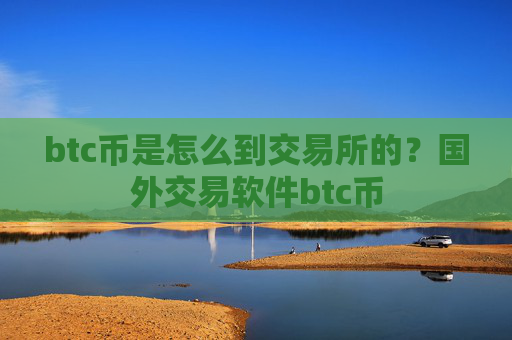 btc币是怎么到交易所的？国外交易软件btc币