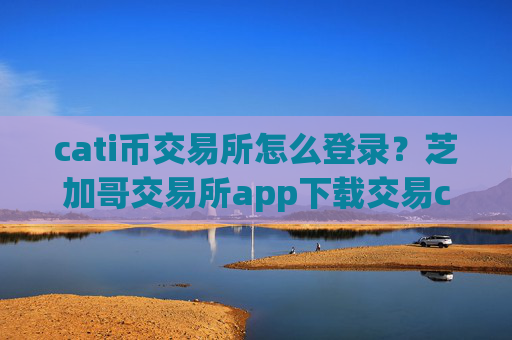 cati币交易所怎么登录?芝加哥交易所app下载交易cati币