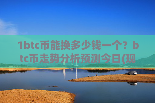 1btc币能换多少钱一个?btc币走势分析预测今日(现价734854.24元)