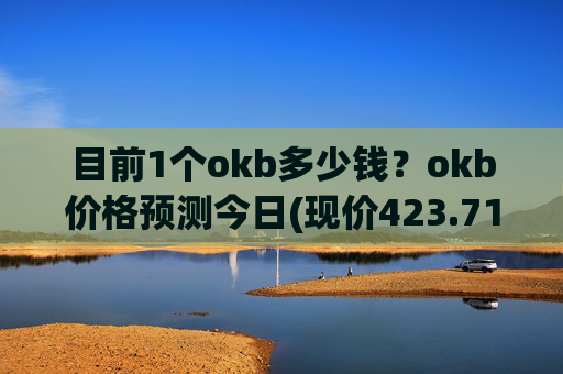 目前1个okb多少钱?okb价格预测今日(现价423.71元)