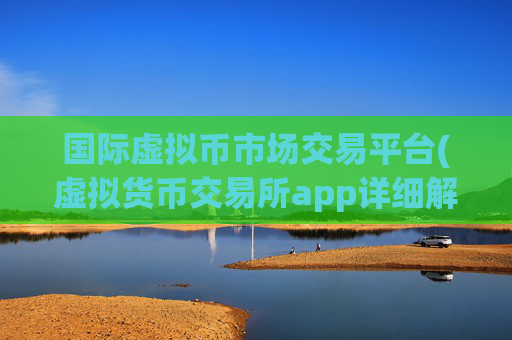 国际虚拟币市场交易平台(虚拟货币交易所app详细解析)