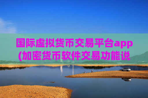 国际虚拟货币交易平台app(加密货币软件交易功能说明)