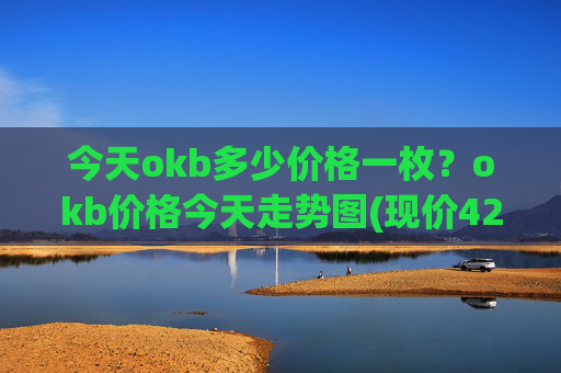 今天okb多少价格一枚?okb价格今天走势图(现价422.95元)