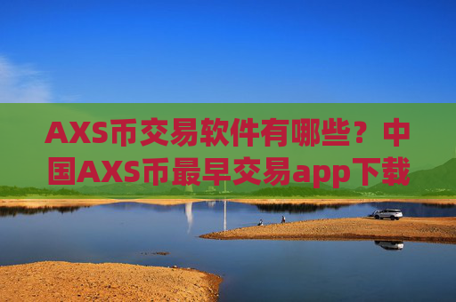 AXS币交易软件有哪些?中国AXS币最早交易app下载