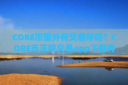CORE币国外有交易所吗?CORE币正规交易app下载有那些