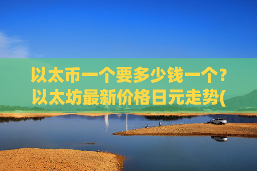 以太币一个要多少钱一个?以太坊最新价格日元走势(现价28406.31元)