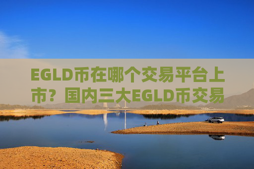 EGLD币在哪个交易平台上市?国内三大EGLD币交易软件