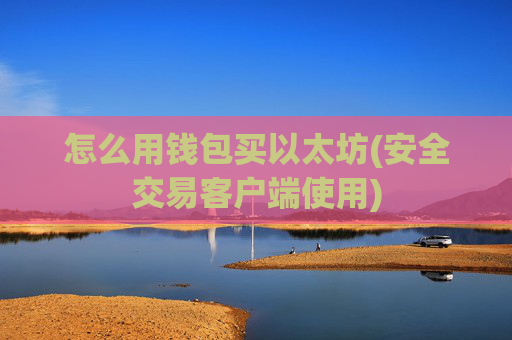 怎么用钱包买以太坊(安全交易客户端使用)