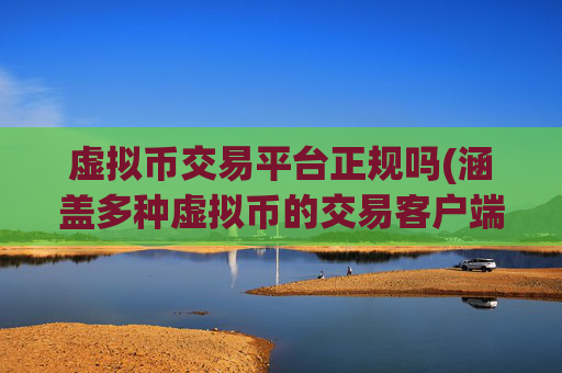 虚拟币交易平台正规吗(涵盖多种虚拟币的交易客户端)